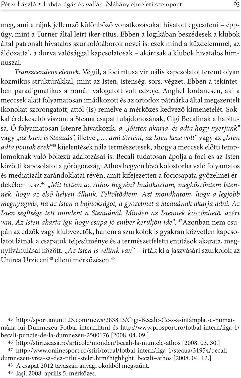 himnuszai. Transzcendens elemek. Végül, a foci rítusa virtuális kapcsolatot teremt olyan kozmikus struktúrákkal, mint az Isten, istenség, sors, végzet.