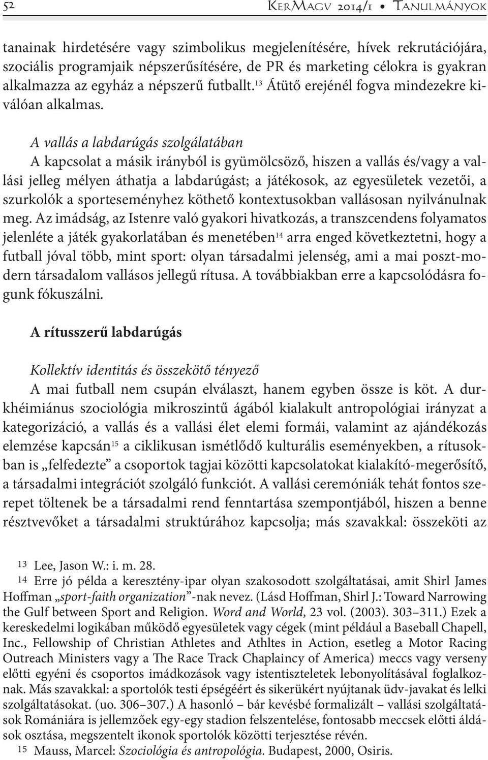 A vallás a labdarúgás szolgálatában A kapcsolat a másik irányból is gyümölcsöző, hiszen a vallás és/vagy a vallási jelleg mélyen áthatja a labdarúgást; a játékosok, az egyesületek vezetői, a