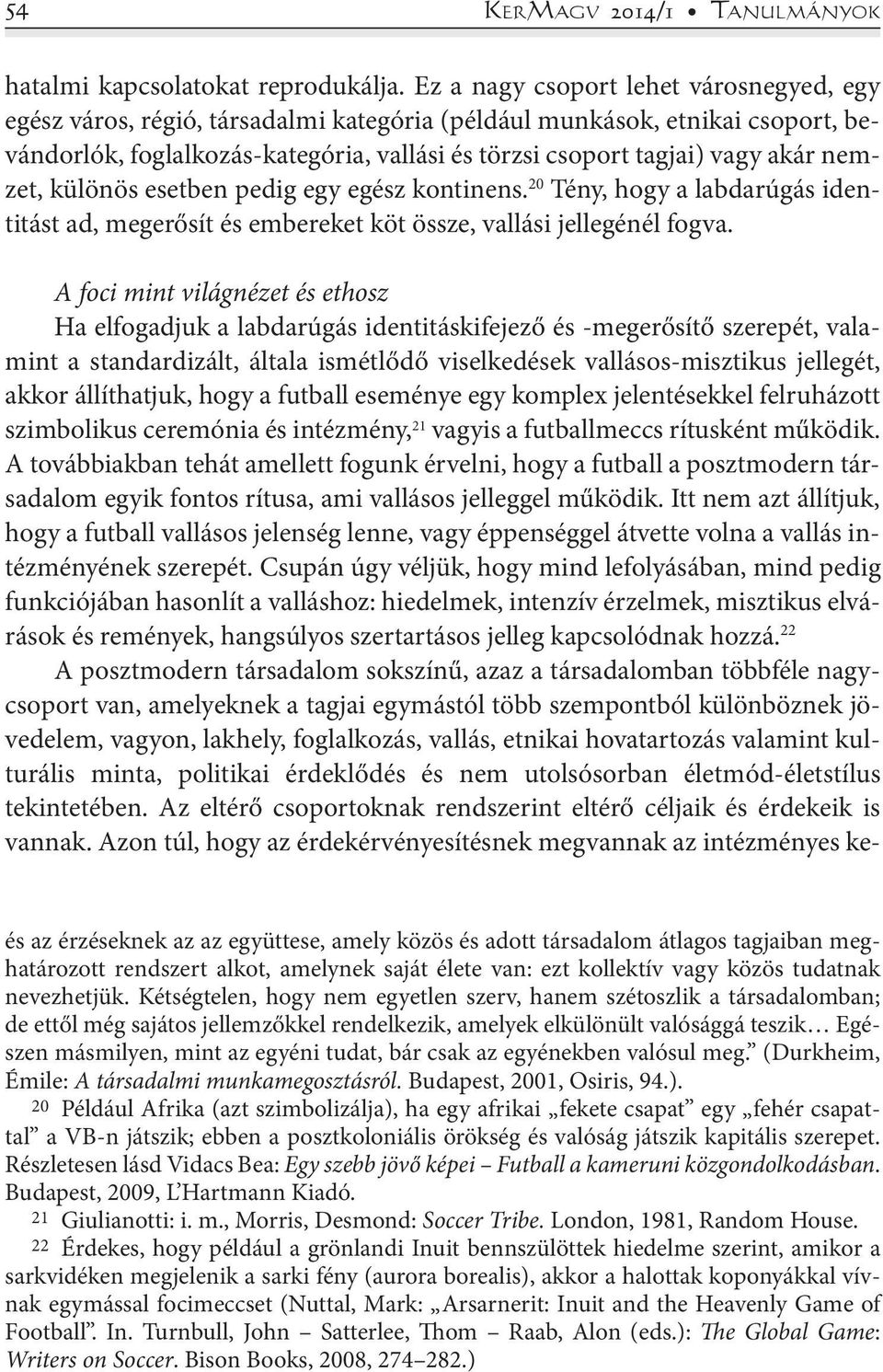 nemzet, különös esetben pedig egy egész kontinens. 20 Tény, hogy a labdarúgás identitást ad, megerősít és embereket köt össze, vallási jellegénél fogva.