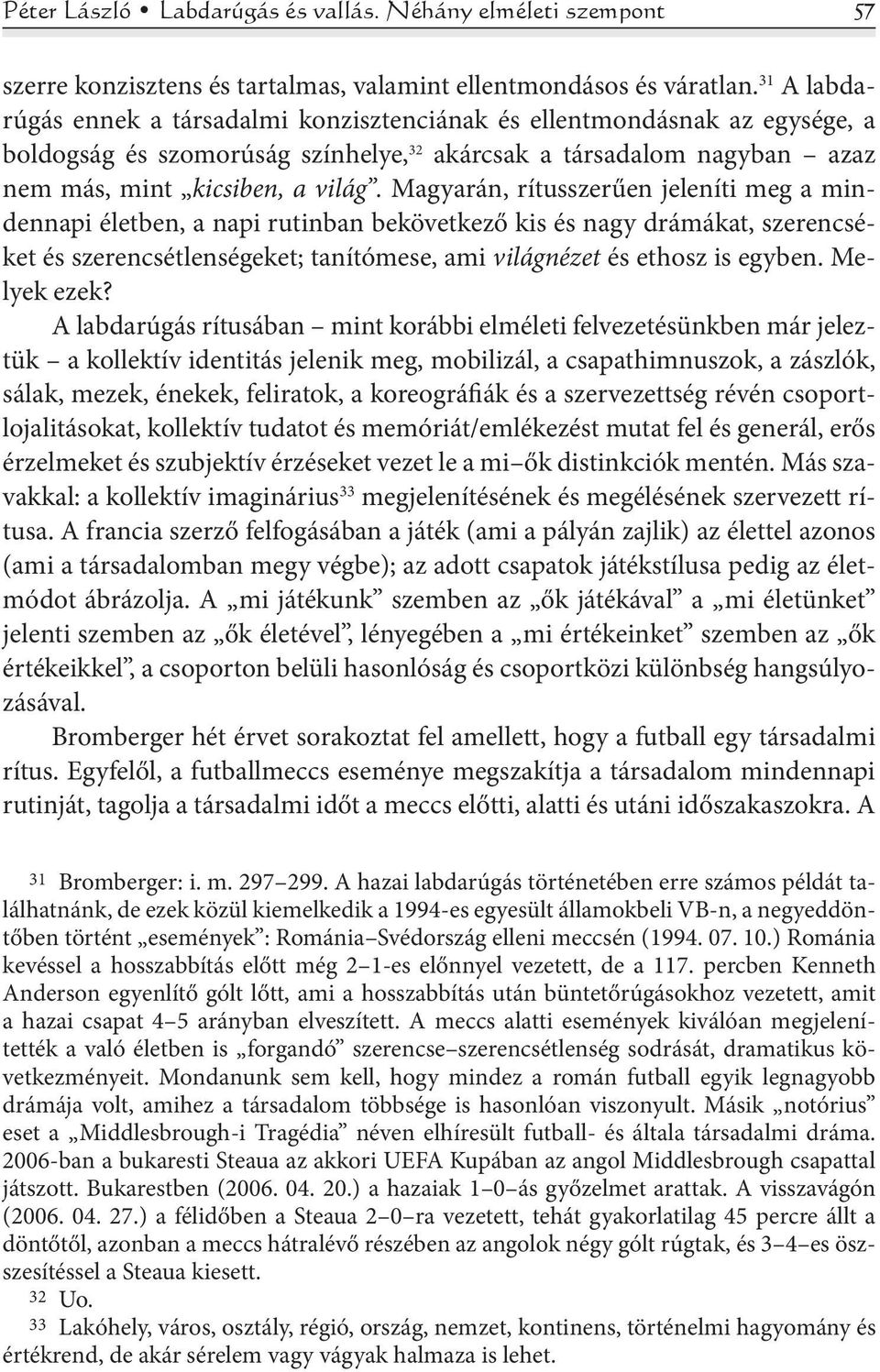 Magyarán, rítusszerűen jeleníti meg a mindennapi életben, a napi rutinban bekövetkező kis és nagy drámákat, szerencséket és szerencsétlenségeket; tanítómese, ami világnézet és ethosz is egyben.