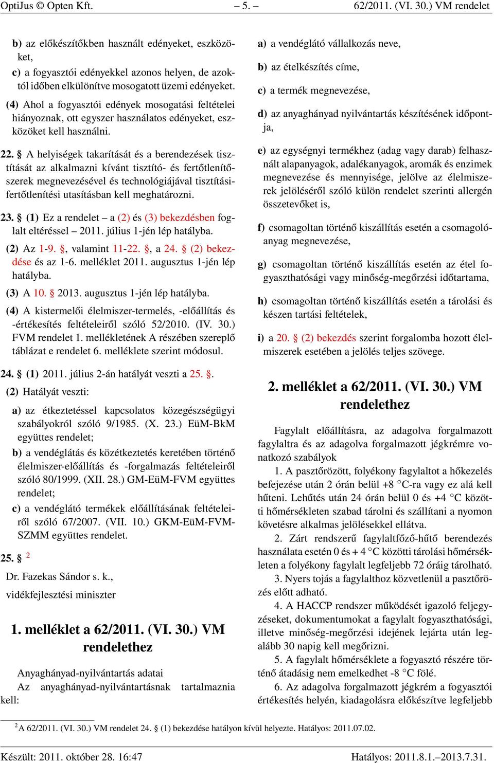 (4) Ahol a fogyasztói edények mosogatási feltételei hiányoznak, ott egyszer használatos edényeket, eszközöket kell használni. 22.