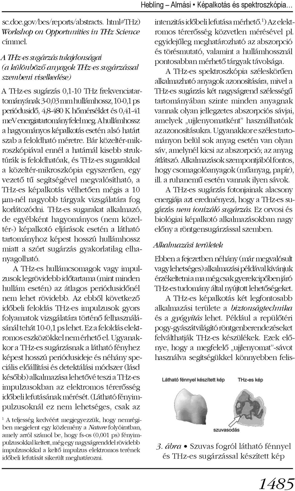 4,8-480 K hõmérséklet és 0,41-41 mev energiatartomány felel meg. A hullámhossz a hagyományos képalkotás esetén alsó határt szab a feloldható méretre.