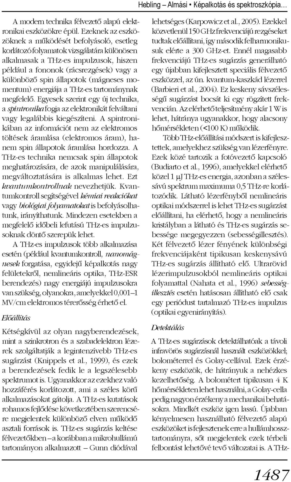 állapotok (mágneses momentum) energiája a THz-es tartománynak megfelelõ. Egyesek szerint egy új technika, a spintronika fogja az elektronikát felváltani vagy legalábbis kiegészíteni.