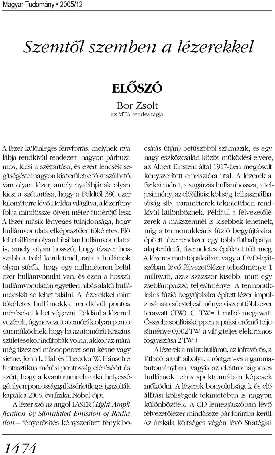 Van olyan lézer, amely nyalábjának olyan kicsi a széttartása, hogy a Földtõl 380 ezer kilométerre lévõ Holdra világítva, a lézerfény foltja mindössze ötven méter átmérõjû lesz.