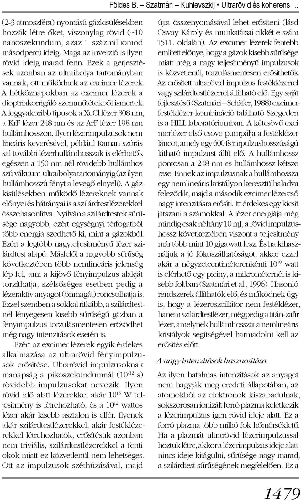 A hétköznapokban az excimer lézerek a dioptriakorrigáló szemmûtétekbõl ismertek. A leggyakoribb típusok a XeCl lézer 308 nm, a KrF lézer 248 nm és az ArF lézer 198 nm hullámhosszon.