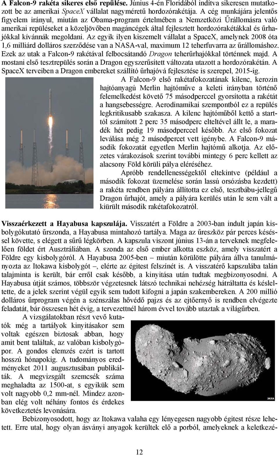 űrhajókkal kívánnák megoldani. Az egyik ilyen kiszemelt vállalat a SpaceX, amelynek 2008 óta 1,6 milliárd dolláros szerződése van a NASA-val, maximum 12 teherfuvarra az űrállomáshoz.