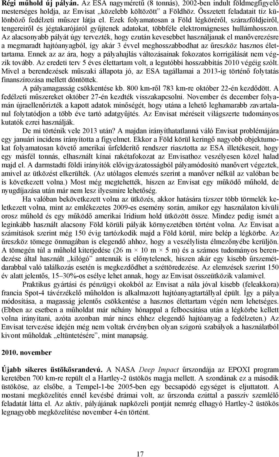 Ezek folyamatosan a Föld légköréről, szárazföldjeiről, tengereiről és jégtakarójáról gyűjtenek adatokat, többféle elektromágneses hullámhosszon.