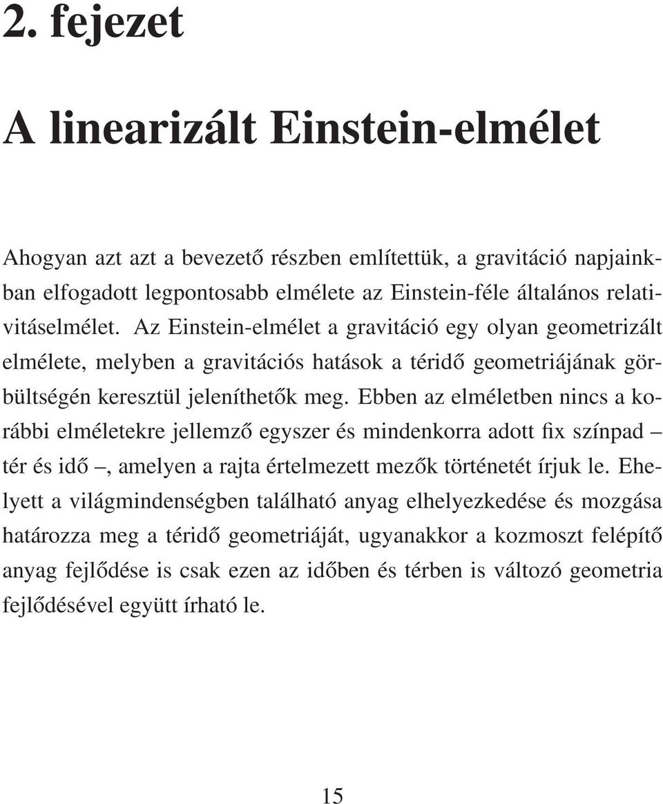 Ebben az elméletben nincs a korábbi elméletekre jellemző egyszer és mindenkorra adott fix színpad tér és idő, amelyen a rajta értelmezett mezők történetét írjuk le.