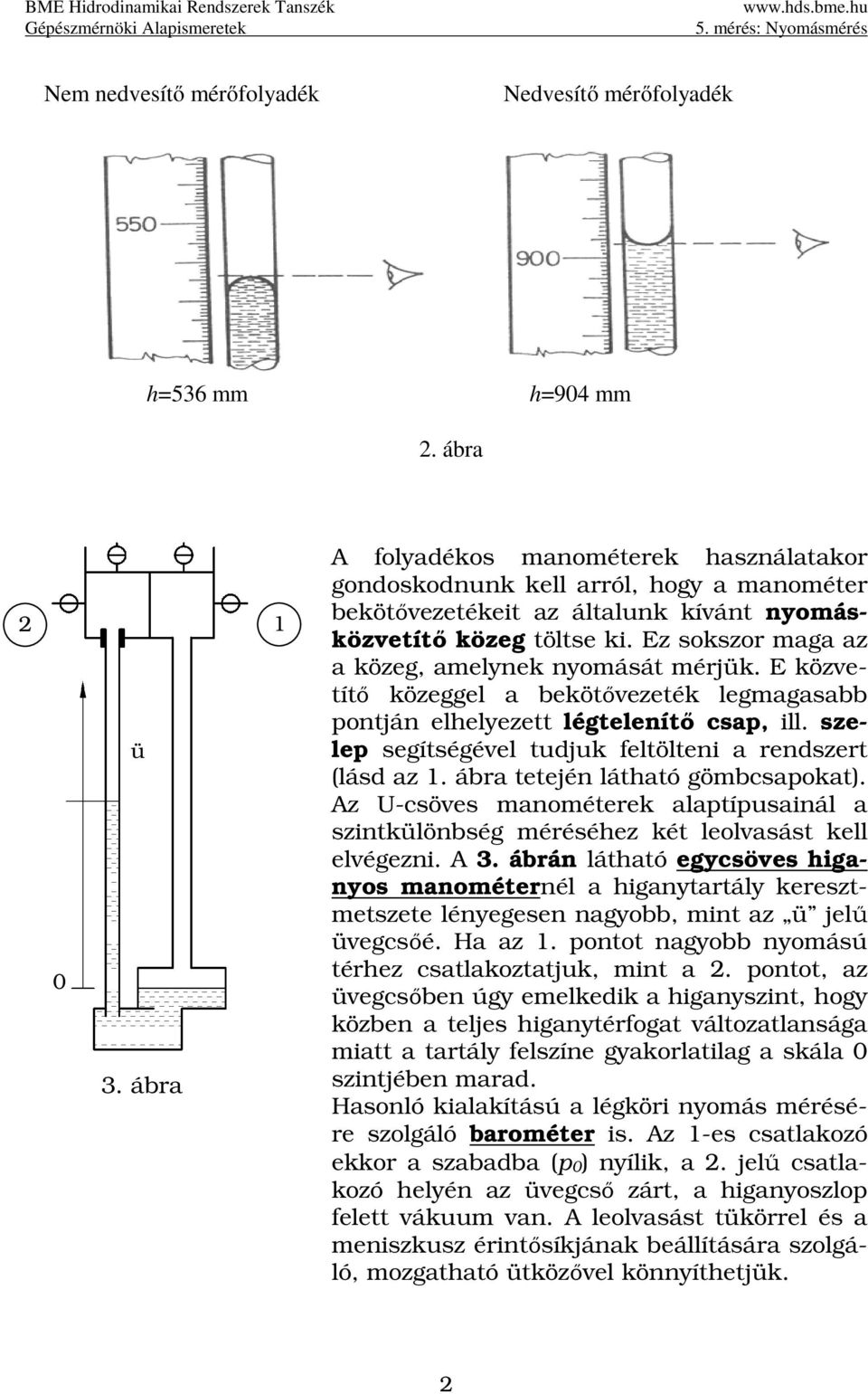 Ez sokszor maga az a közeg, amelynek nyomását mérjük. E közvetítő közeggel a bekötővezeték legmagasabb pontján elhelyezett légtelenítő csap, ill.