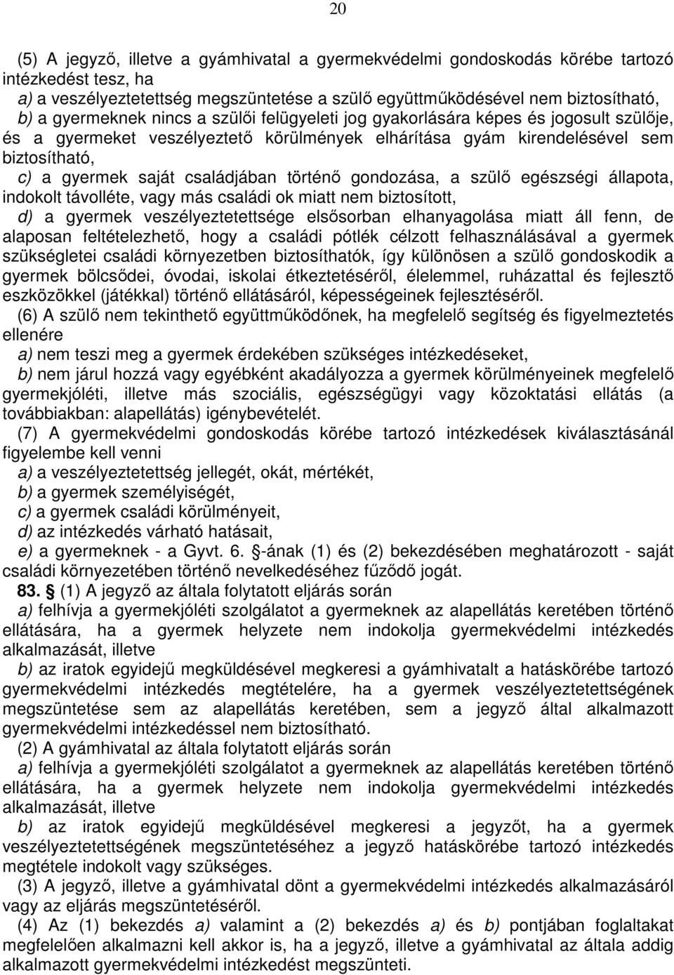 családjában történő gondozása, a szülő egészségi állapota, indokolt távolléte, vagy más családi ok miatt nem biztosított, d) a gyermek veszélyeztetettsége elsősorban elhanyagolása miatt áll fenn, de