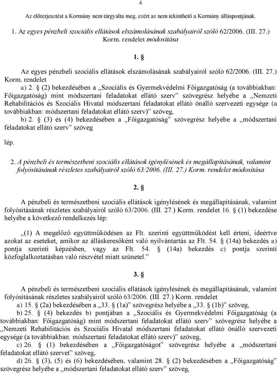 (2) bekezdésében a Szociális és Gyermekvédelmi Főigazgatóság (a továbbiakban: Főigazgatóság) mint módszertani feladatokat ellátó szerv szövegrész helyébe a Nemzeti Rehabilitációs és Szociális Hivatal