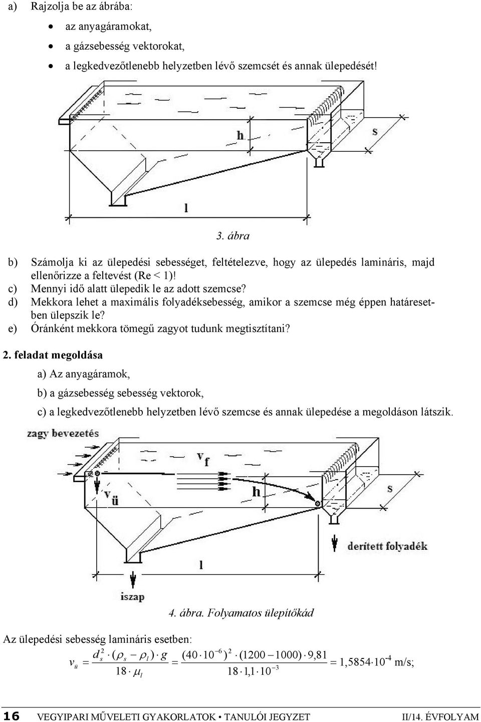 d) Mekkora lehet a maximális folyadéksebesség, amikor a szemcse még éppen határesetben ülepszik le? e) Óránként mekkora tömegű zagyot tudunk megtisztítani?
