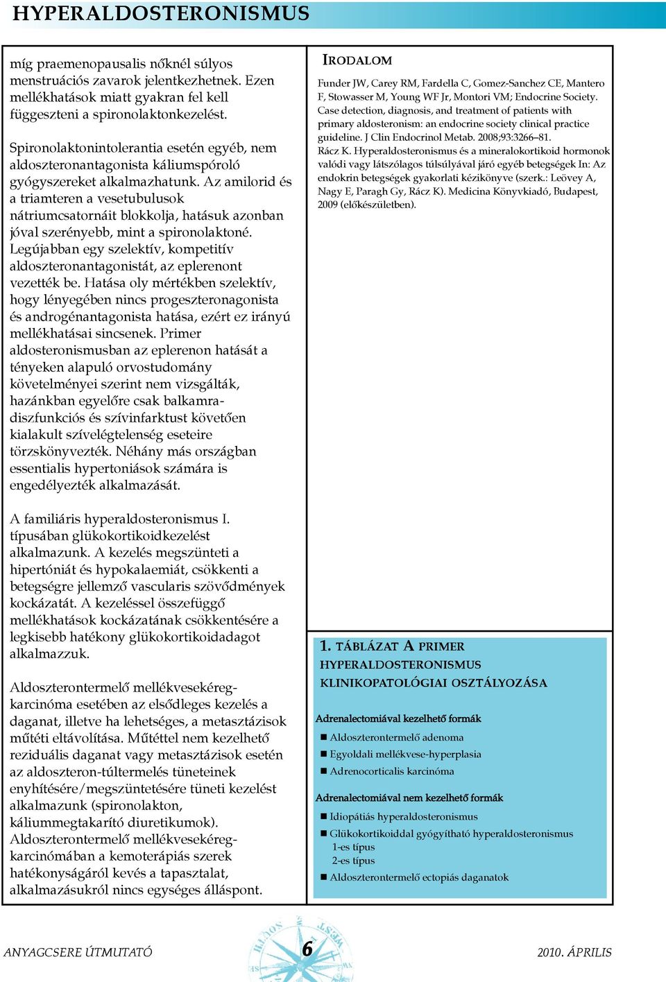 Az amilorid és a triamteren a vesetubulusok nátriumcsatornáit blokkolja, hatásuk azonban jóval szerényebb, mint a spironolaktoné.