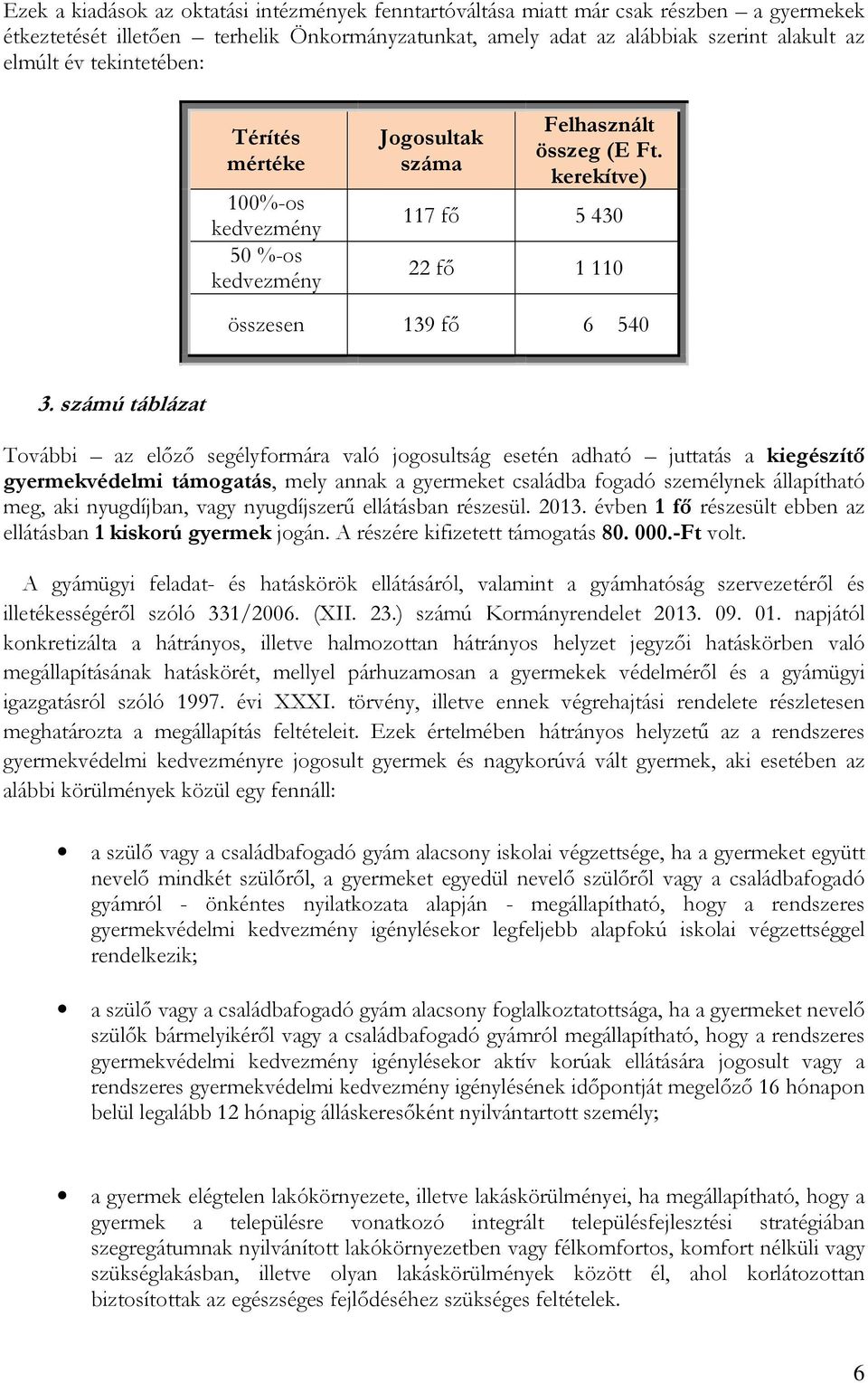 számú táblázat További az előző segélyformára való jogosultság esetén adható juttatás a kiegészítő gyermekvédelmi támogatás, mely annak a gyermeket családba fogadó személynek állapítható meg, aki