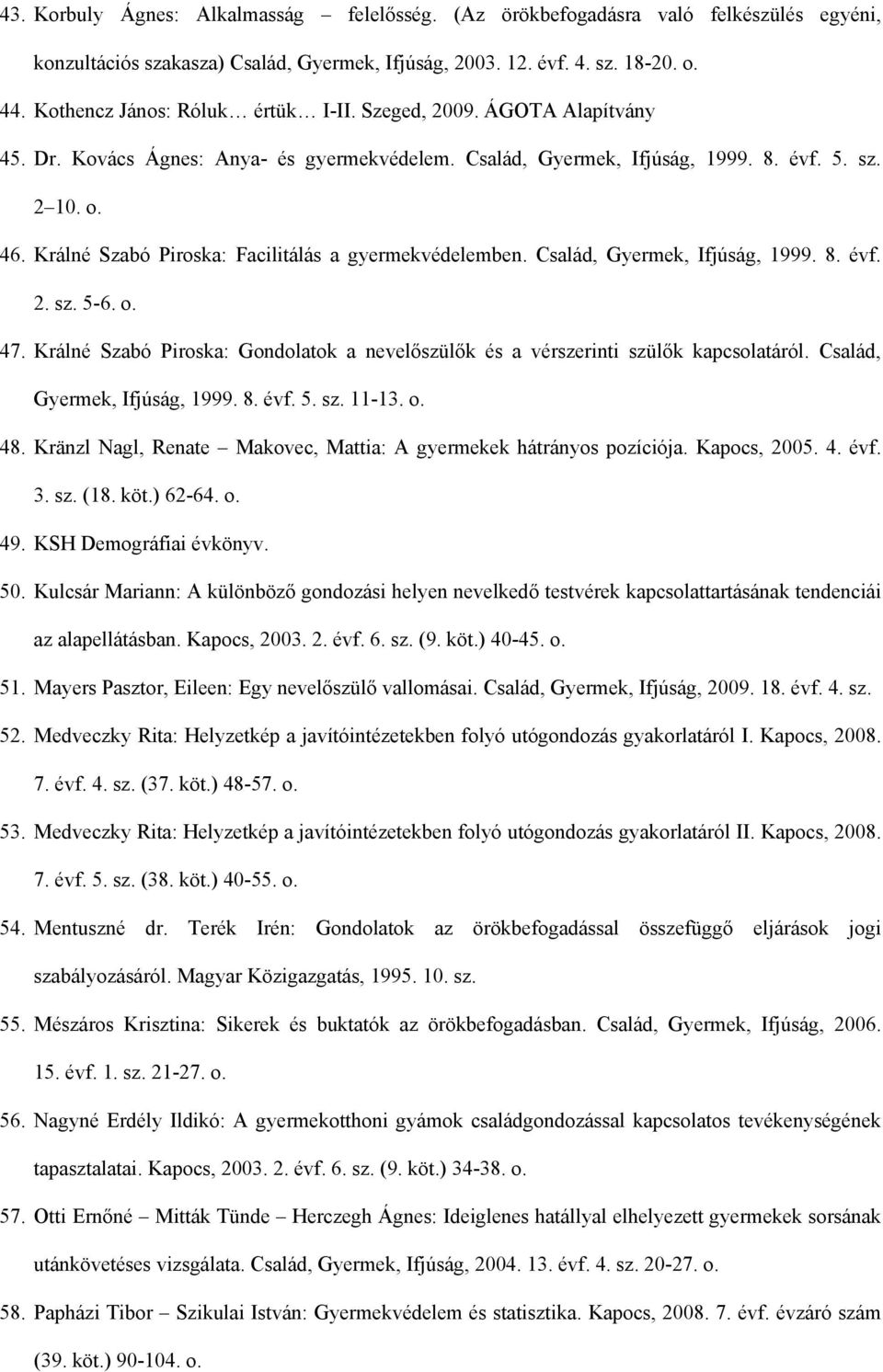 Králné Szabó Piroska: Facilitálás a gyermekvédelemben. Család, Gyermek, Ifjúság, 1999. 8. évf. 2. sz. 5-6. o. 47. Králné Szabó Piroska: Gondolatok a nevelőszülők és a vérszerinti szülők kapcsolatáról.