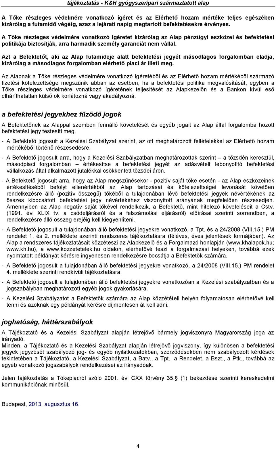 Azt a Befektetőt, aki az Alap futamideje alatt befektetési jegyét másodlagos forgalomban eladja, kizárólag a másodlagos forgalomban elérhető piaci ár illeti meg.