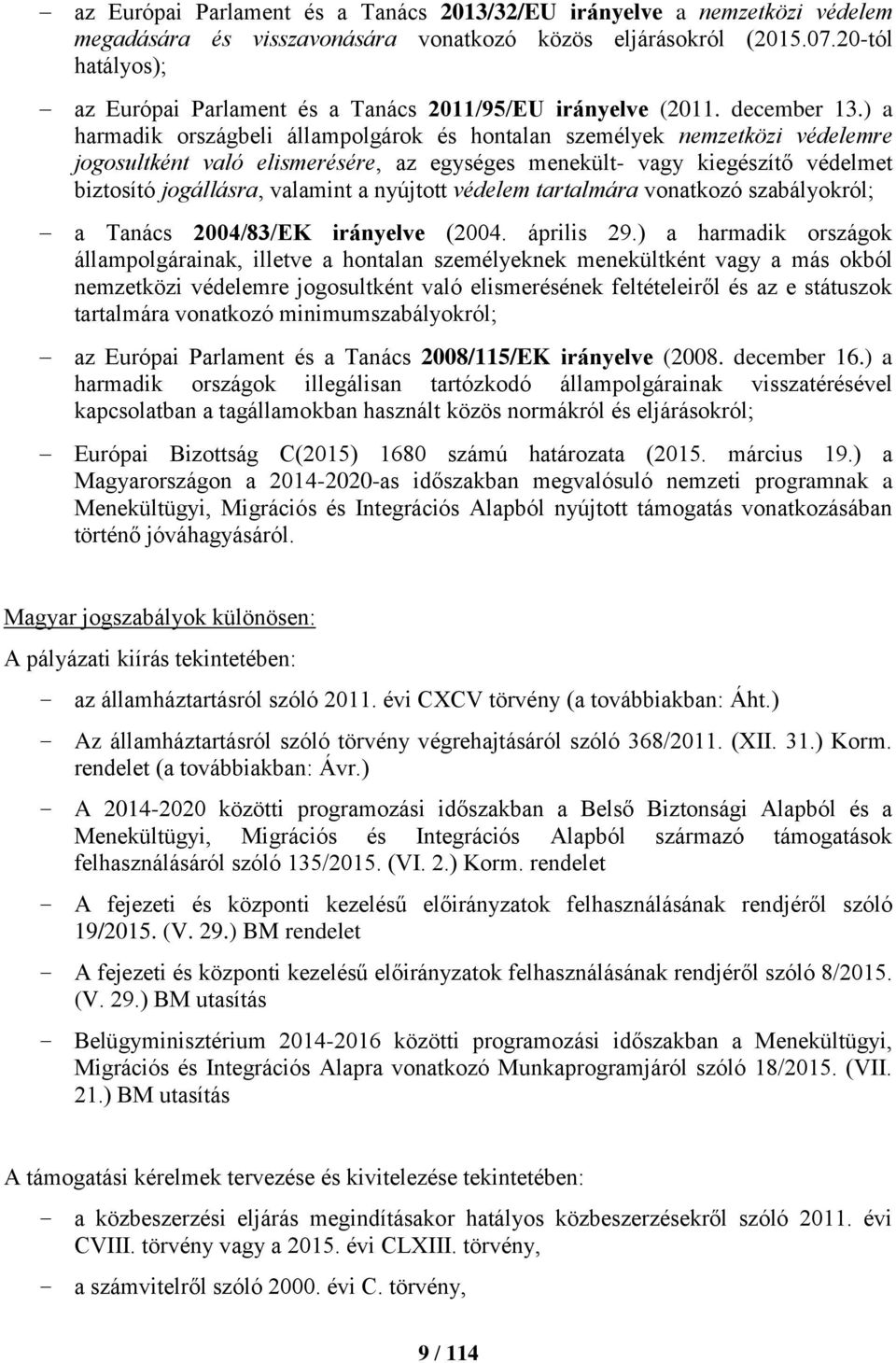 ) a harmadik országbeli állampolgárok és hontalan személyek nemzetközi védelemre jogosultként való elismerésére, az egységes menekült- vagy kiegészítő védelmet biztosító jogállásra, valamint a