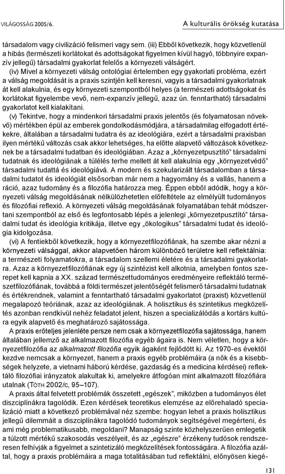 (iv) Mivel a környezeti válság ontológiai értelemben egy gyakorlati probléma, ezért a válság megoldását is a praxis szintjén kell keresni, vagyis a társadalmi gyakorlatnak át kell alakulnia, és egy