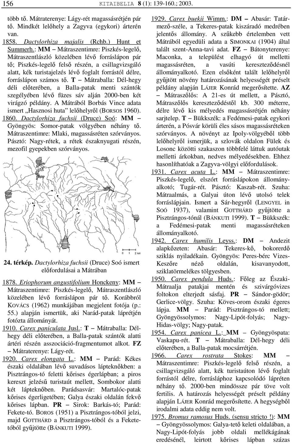 forráslápon számos tő. T Mátraballa: Dél-hegy déli előterében, a Balla-patak menti szántók szegélyében lévő füzes sáv alján 2000-ben két virágzó példány.