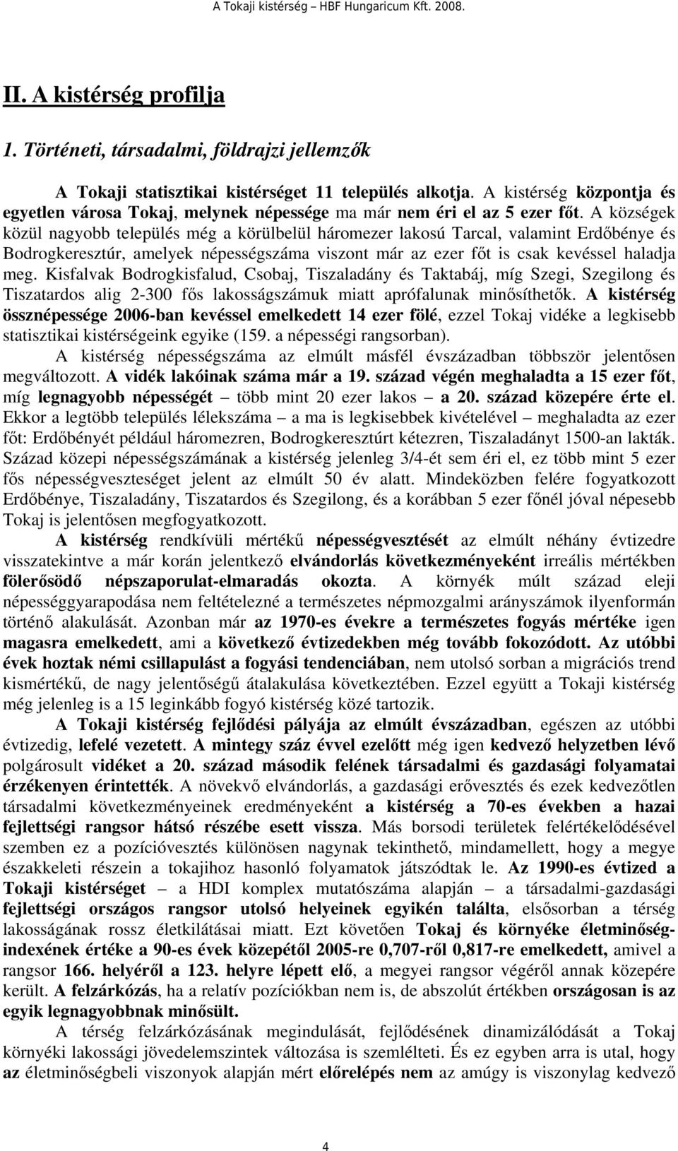 A községek közül nagyobb település még a körülbelül háromezer lakosú Tarcal, valamint Erdőbénye és Bodrogkeresztúr, amelyek népességszáma viszont már az ezer főt is csak kevéssel haladja meg.