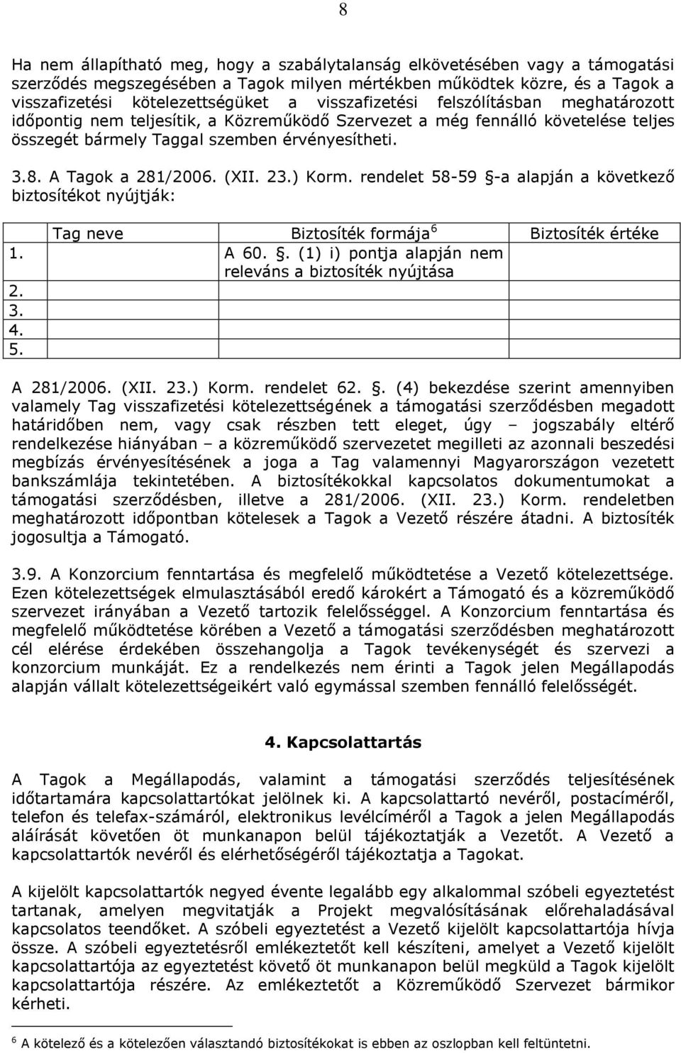 (XII. 23.) Korm. rendelet 58-59 -a alapján a következő biztosítékot nyújtják: Tag neve Biztosíték formája 6 Biztosíték értéke 1. A 60.. (1) i) pontja alapján nem releváns a biztosíték nyújtása 2. 3.