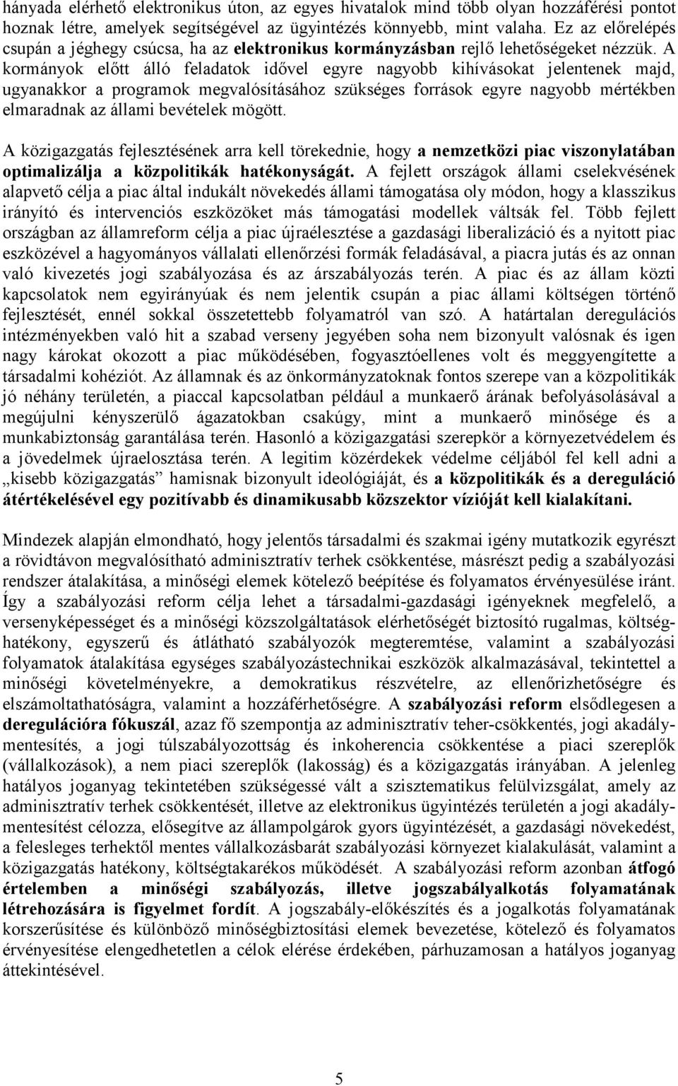 A kormányok előtt álló feladatok idővel egyre nagyobb kihívásokat jelentenek majd, ugyanakkor a programok megvalósításához szükséges források egyre nagyobb mértékben elmaradnak az állami bevételek