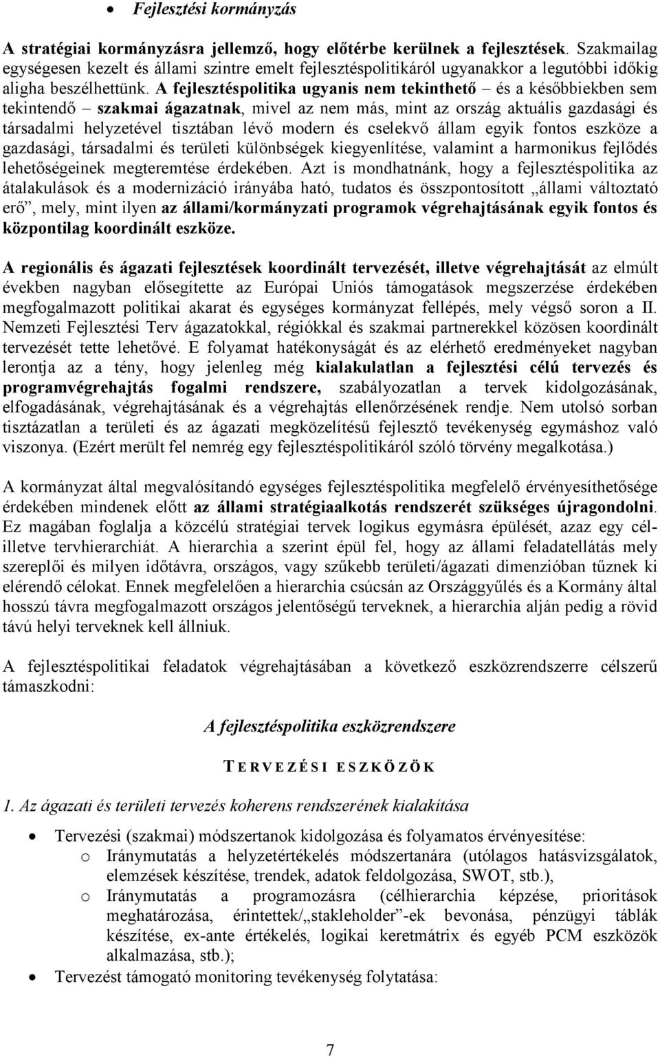 A fejlesztéspolitika ugyanis nem tekinthető és a későbbiekben sem tekintendő szakmai ágazatnak, mivel az nem más, mint az ország aktuális gazdasági és társadalmi helyzetével tisztában lévő modern és