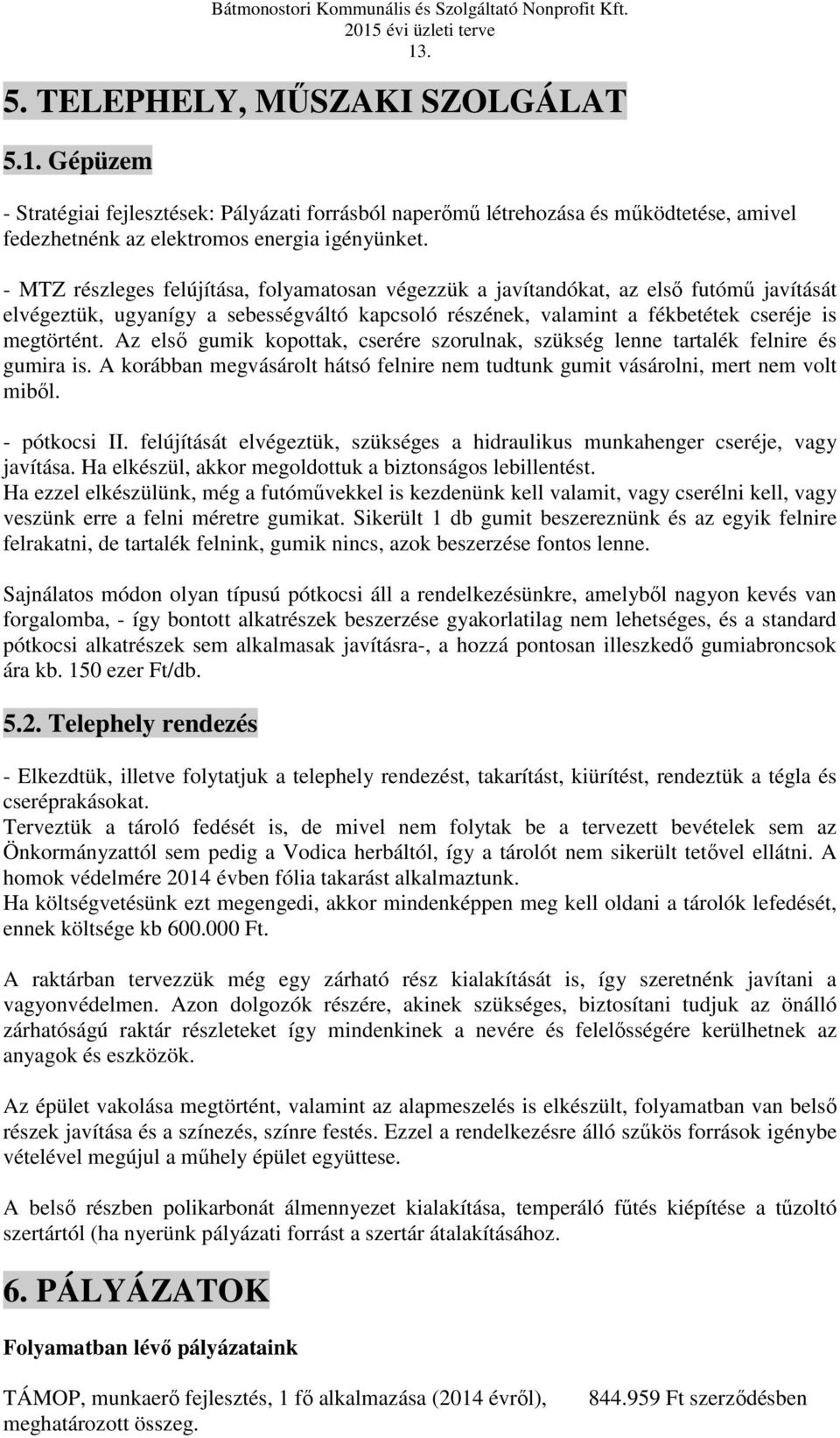 Az első gumik kopottak, cserére szorulnak, szükség lenne tartalék felnire és gumira is. A korábban megvásárolt hátsó felnire nem tudtunk gumit vásárolni, mert nem volt miből. - pótkocsi II.