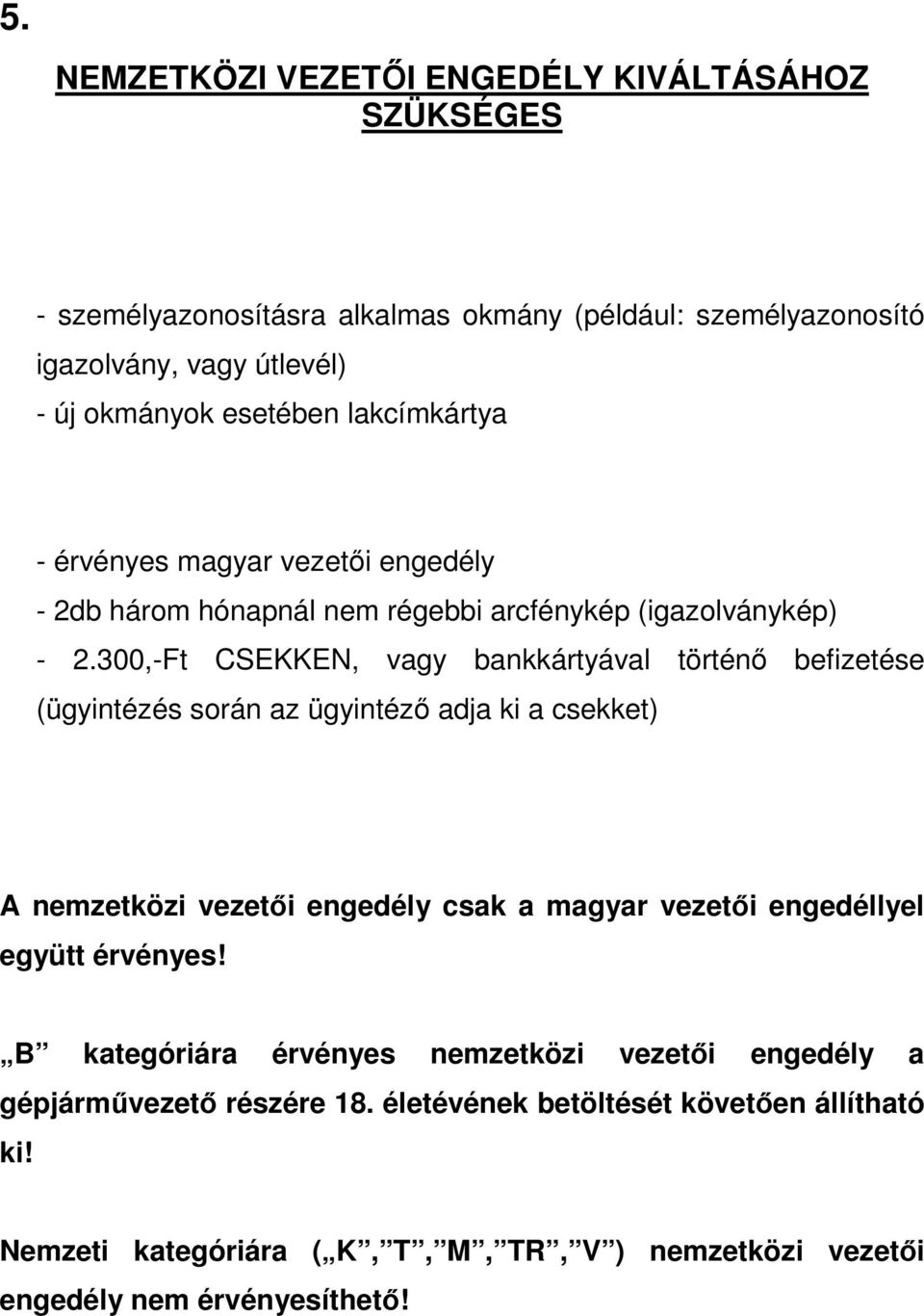 300,-Ft CSEKKEN, vagy bankkártyával történő befizetése (ügyintézés során az ügyintéző adja ki a csekket) A nemzetközi vezetői engedély csak a magyar vezetői engedéllyel