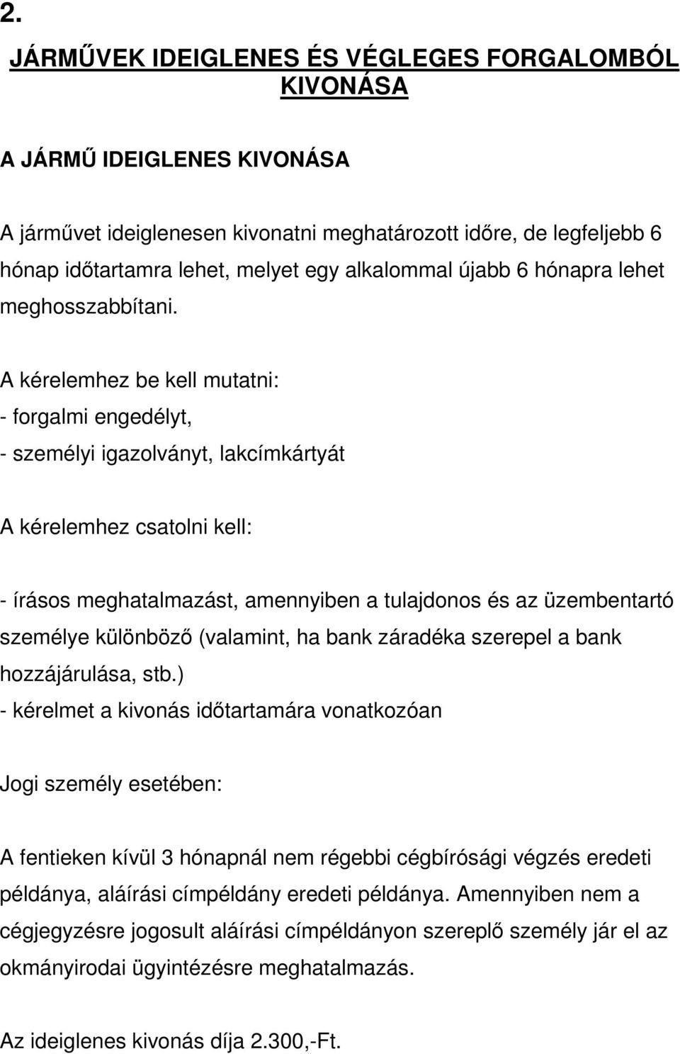 A kérelemhez be kell mutatni: - forgalmi engedélyt, - személyi igazolványt, lakcímkártyát A kérelemhez csatolni kell: - írásos meghatalmazást, amennyiben a tulajdonos és az üzembentartó személye