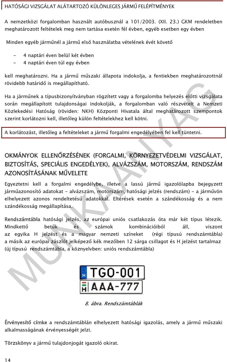 évben - 4 naptári éven túl egy évben kell meghatározni. Ha a jármű műszaki állapota indokolja, a fentiekben meghatározottnál rövidebb határidő is megállapítható.