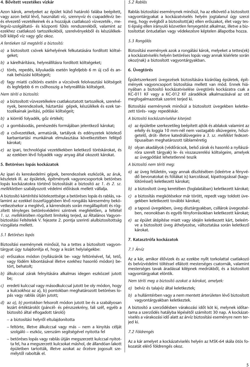 A fentieken túl megtéríti a biztosító: a) a biztosított csövek kárhelyének felkutatására fordított költségeket; b) a kárelhárításra, helyreállításra fordított költségeket; c) törés, repedés,