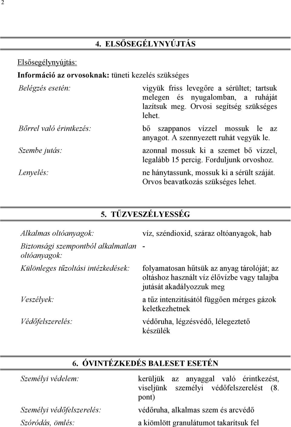 a ruháját lazítsuk meg. Orvosi segítség szükséges lehet. bő szappanos vízzel mossuk le az anyagot. A szennyezett ruhát vegyük le. azonnal mossuk ki a szemet bő vízzel, legalább 15 percig.