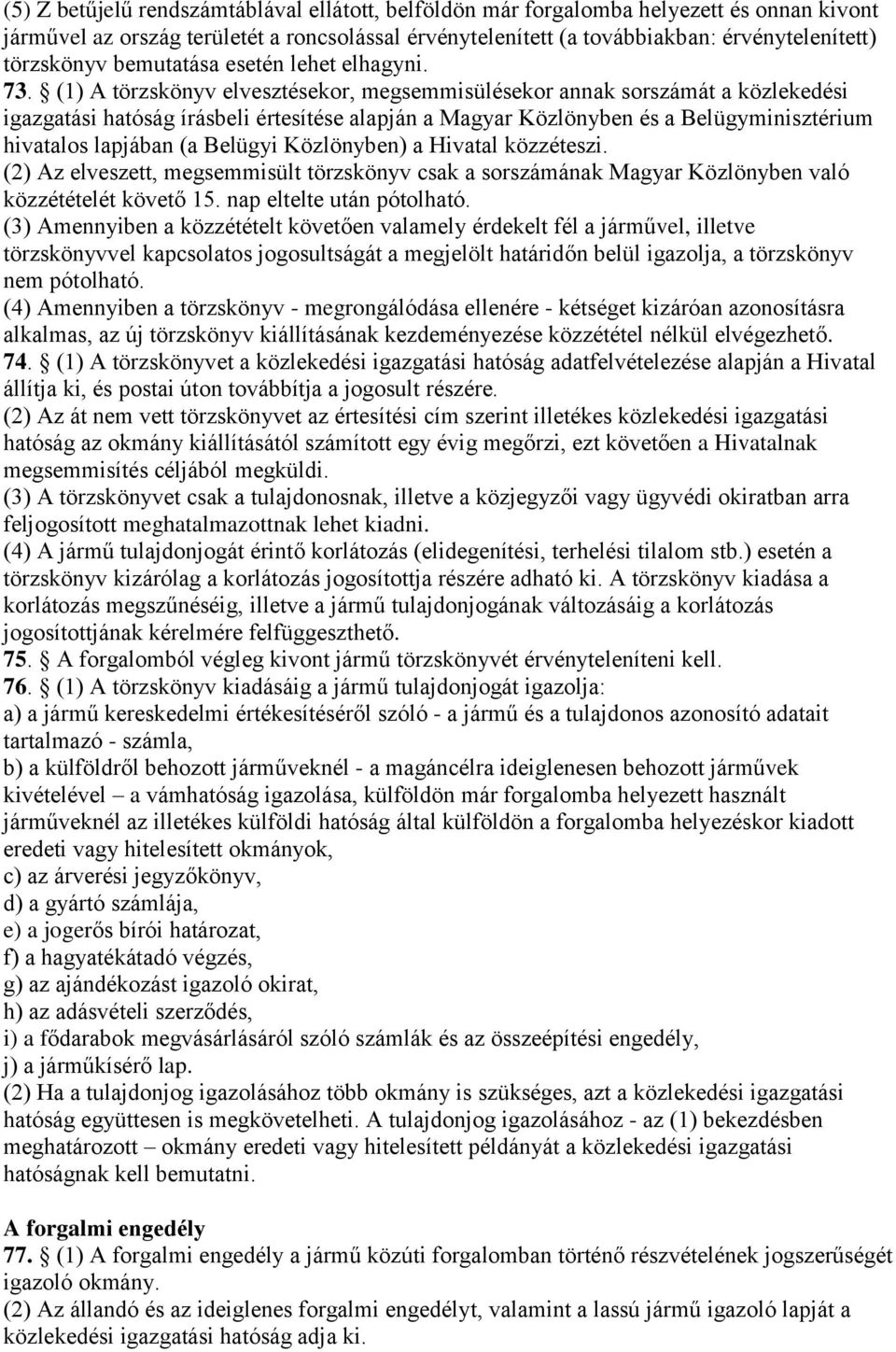 (1) A törzskönyv elvesztésekor, megsemmisülésekor annak sorszámát a közlekedési igazgatási hatóság írásbeli értesítése alapján a Magyar Közlönyben és a Belügyminisztérium hivatalos lapjában (a