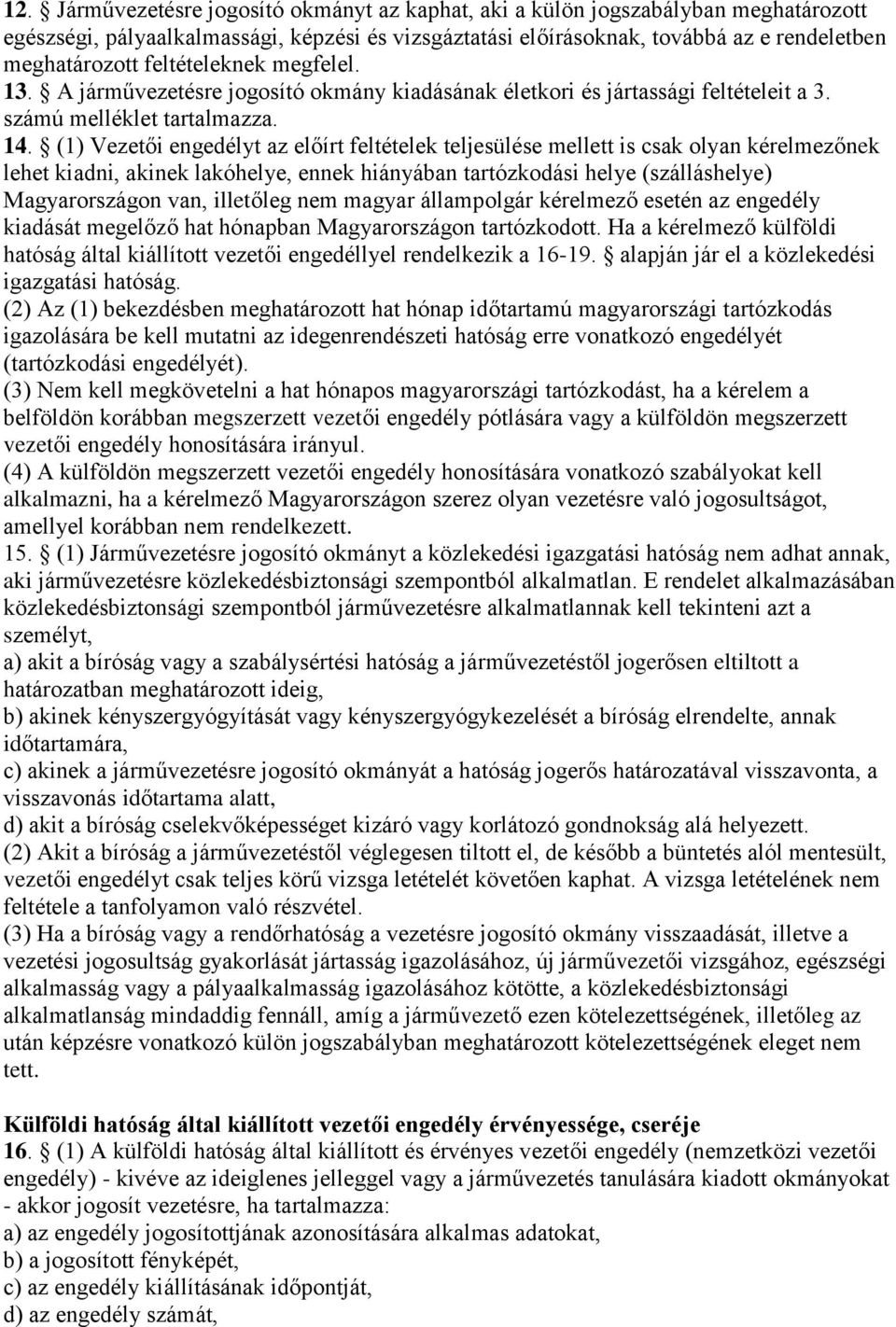 (1) Vezetői engedélyt az előírt feltételek teljesülése mellett is csak olyan kérelmezőnek lehet kiadni, akinek lakóhelye, ennek hiányában tartózkodási helye (szálláshelye) Magyarországon van,