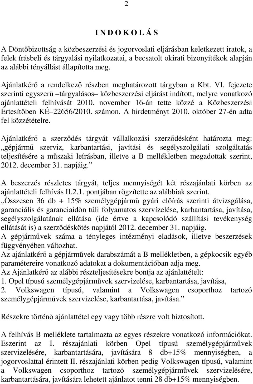 fejezete szerinti egyszerű tárgyalásos közbeszerzési eljárást indított, melyre vonatkozó ajánlattételi felhívását 2010. november 16-án tette közzé a Közbeszerzési Értesítőben KÉ 22656/2010. számon.