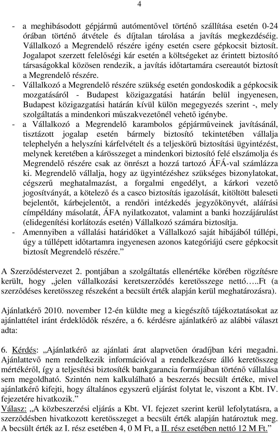 Jogalapot szerzett felelőségi kár esetén a költségeket az érintett biztosító társaságokkal közösen rendezik, a javítás időtartamára csereautót biztosít a Megrendelő részére.