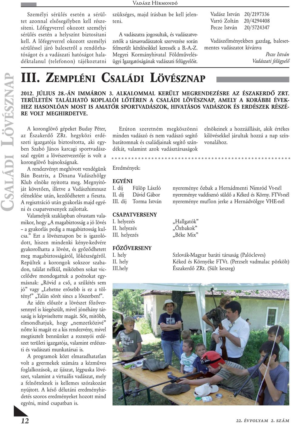 A vadászatra jogosultak, és vadászatvezetők a társasvadászatok szervezése során felmerült kérdéseikkel keressék a B.-A.-Z. Megyei Kormányhivatal Földművelésügyi Igazgatóságának vadászati felügyelőit.