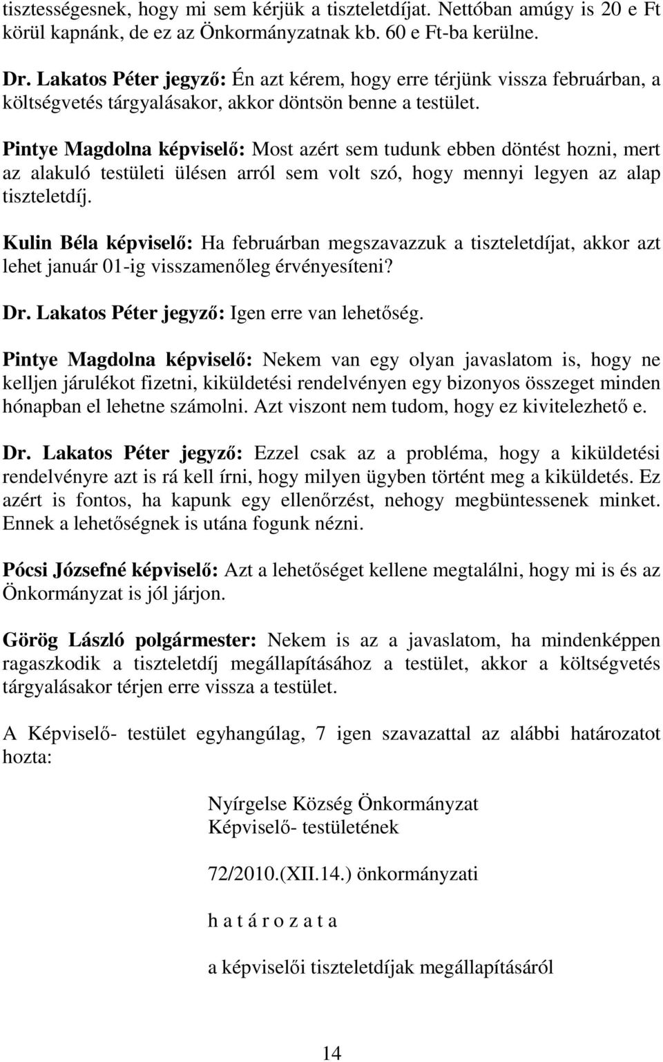 Pintye Magdolna képviselő: Most azért sem tudunk ebben döntést hozni, mert az alakuló testületi ülésen arról sem volt szó, hogy mennyi legyen az alap tiszteletdíj.