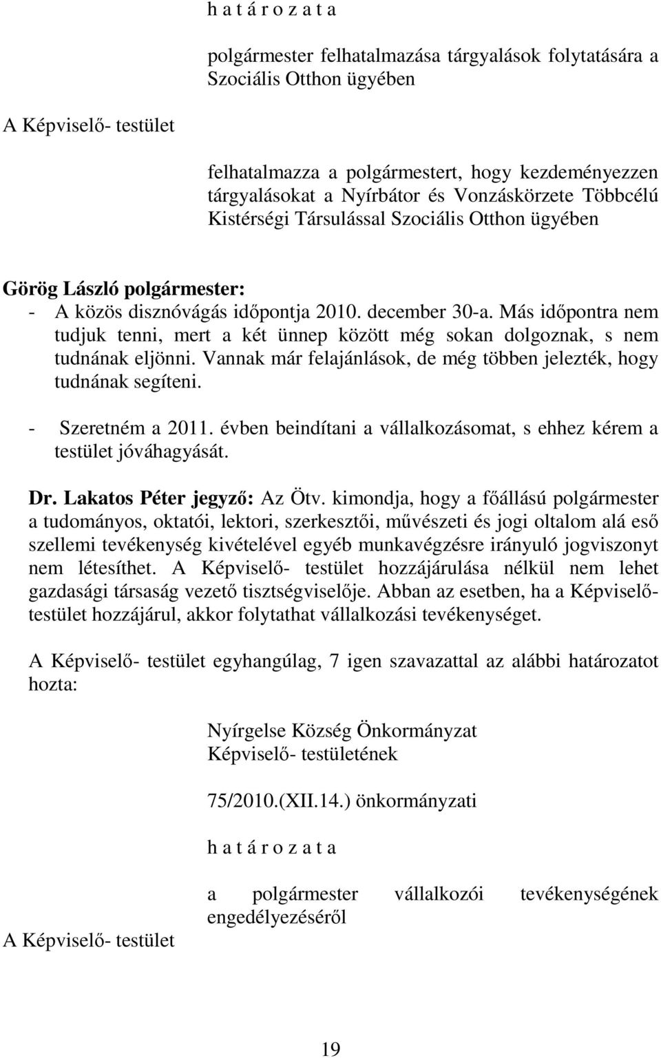 Más időpontra nem tudjuk tenni, mert a két ünnep között még sokan dolgoznak, s nem tudnának eljönni. Vannak már felajánlások, de még többen jelezték, hogy tudnának segíteni. - Szeretném a 2011.