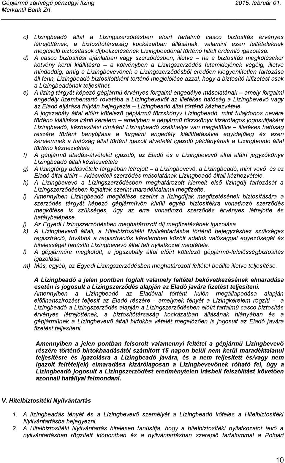 d) A casco biztosítási ajánlatban vagy szerződésben, illetve ha a biztosítás megkötésekor kötvény kerül kiállításra a kötvényben a Lízingszerződés futamidejének végéig, illetve mindaddig, amíg a