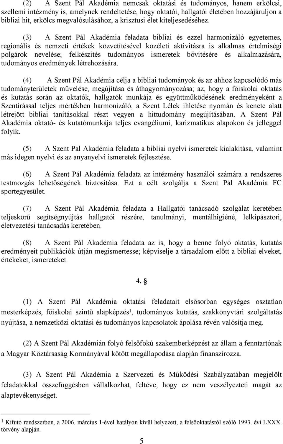 (3) A Szent Pál Akadémia feladata bibliai és ezzel harmonizáló egyetemes, regionális és nemzeti értékek közvetítésével közéleti aktivitásra is alkalmas értelmiségi polgárok nevelése; felkészítés