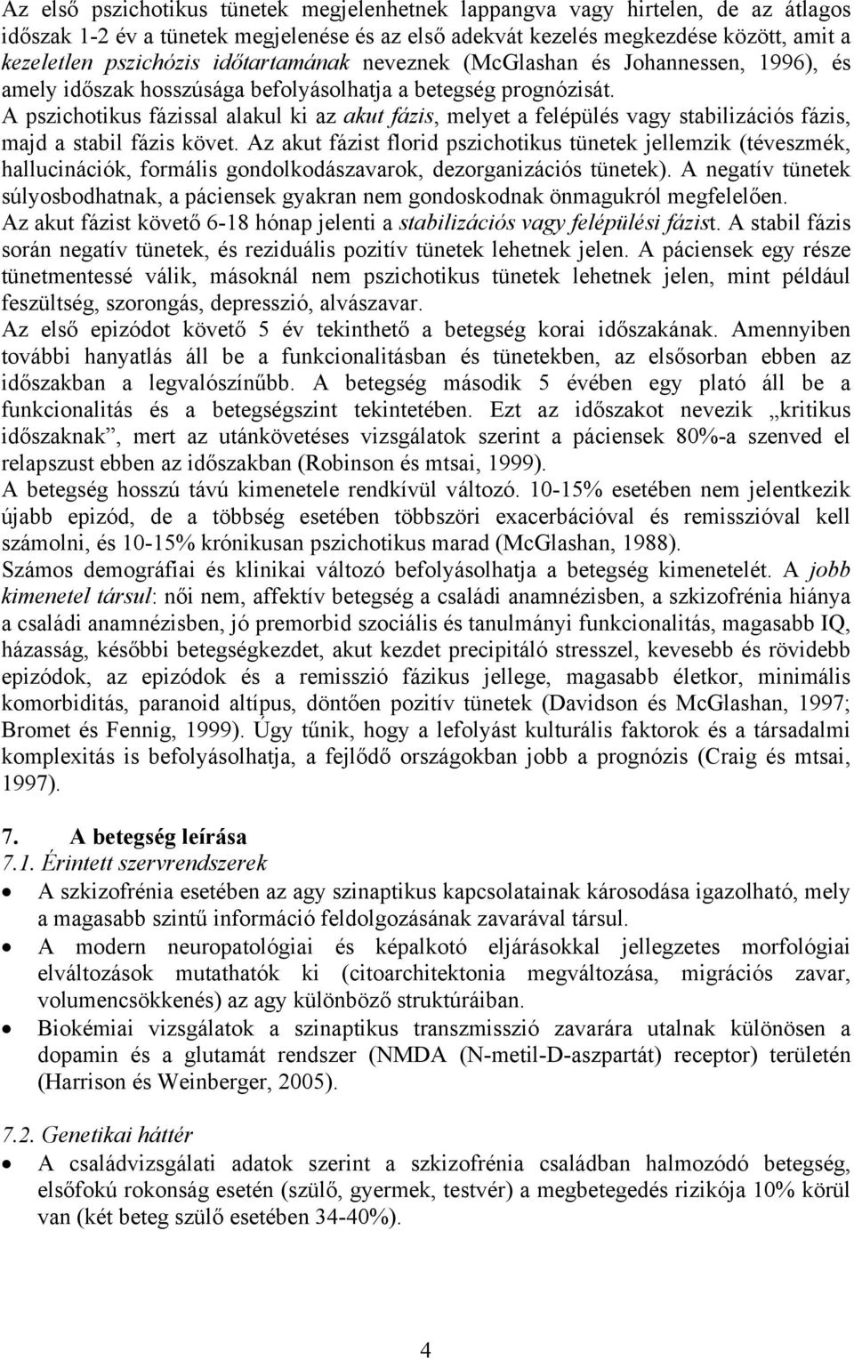 A pszichotikus fázissal alakul ki az akut fázis, melyet a felépülés vagy stabilizációs fázis, majd a stabil fázis követ.