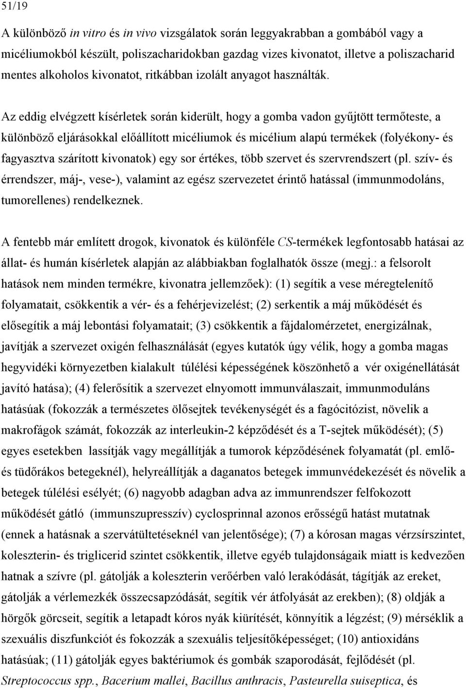 Az eddig elvégzett kísérletek során kiderült, hogy a gomba vadon gyűjtött termőteste, a különböző eljárásokkal előállított micéliumok és micélium alapú termékek (folyékony- és fagyasztva szárított