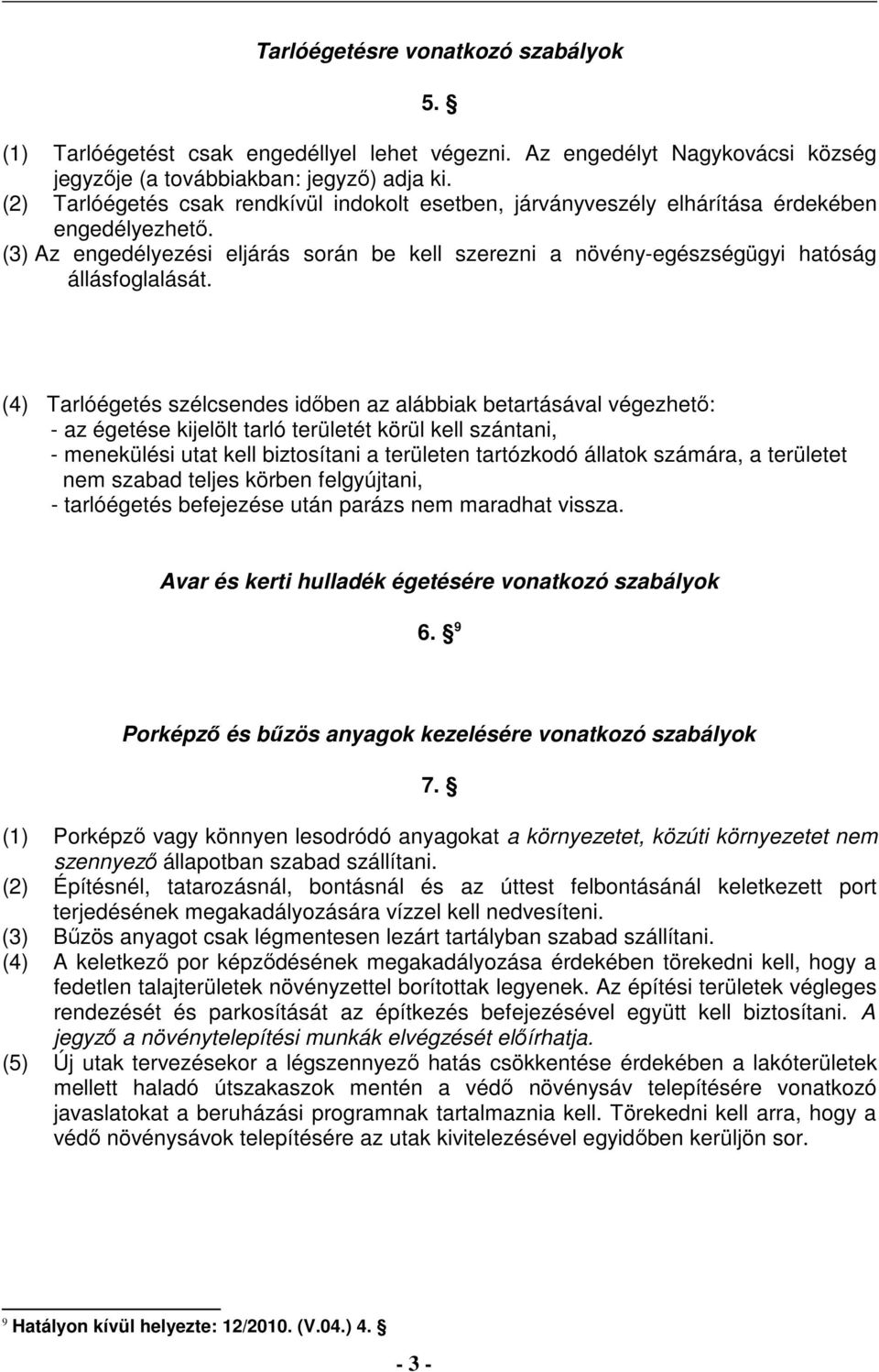 (4) Tarlóégetés szélcsendes időben az alábbiak betartásával végezhető: - az égetése kijelölt tarló területét körül kell szántani, - menekülési utat kell biztosítani a területen tartózkodó állatok