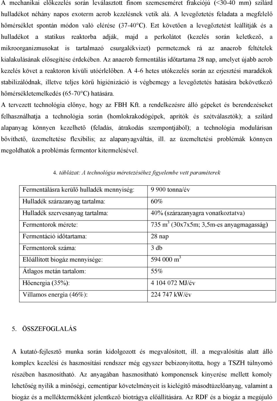 Ezt követően a levegőztetést leállítják és a hulladékot a statikus reaktorba adják, majd a perkolátot (kezelés során keletkező, a mikroorganizmusokat is tartalmazó csurgalékvizet) permeteznek rá az