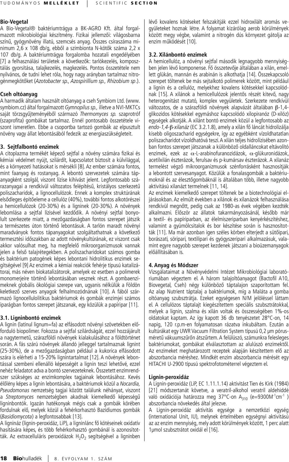 A baktériumtrágya forgalomba hozatali engedélyében [7] a felhasználási területek a következők: tarlókezelés, komposztálás gyorsítása, talajkezelés, magkezelés.