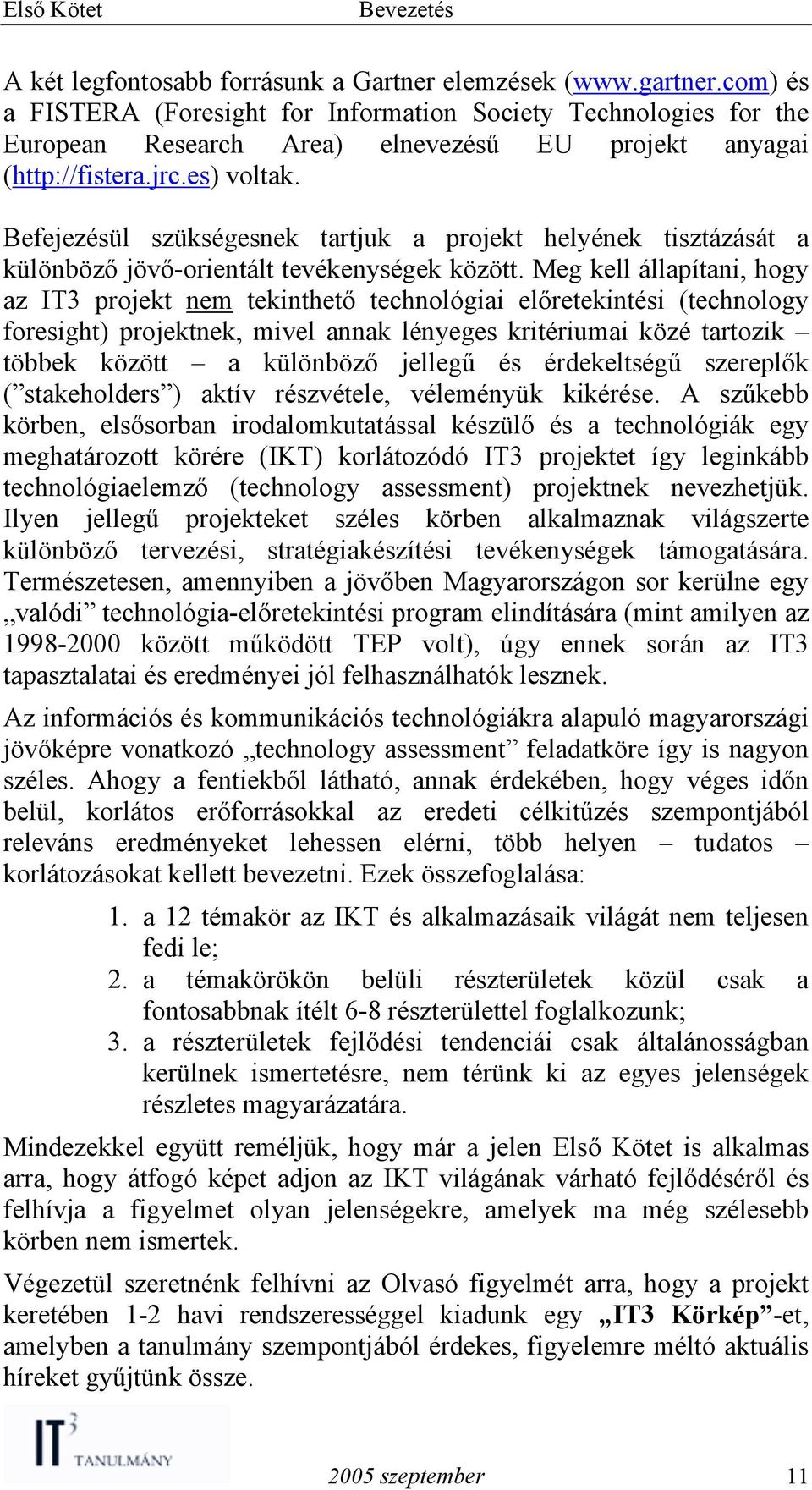 Befejezésül szükségesnek tartjuk a projekt helyének tisztázását a különböző jövő-orientált tevékenységek között.