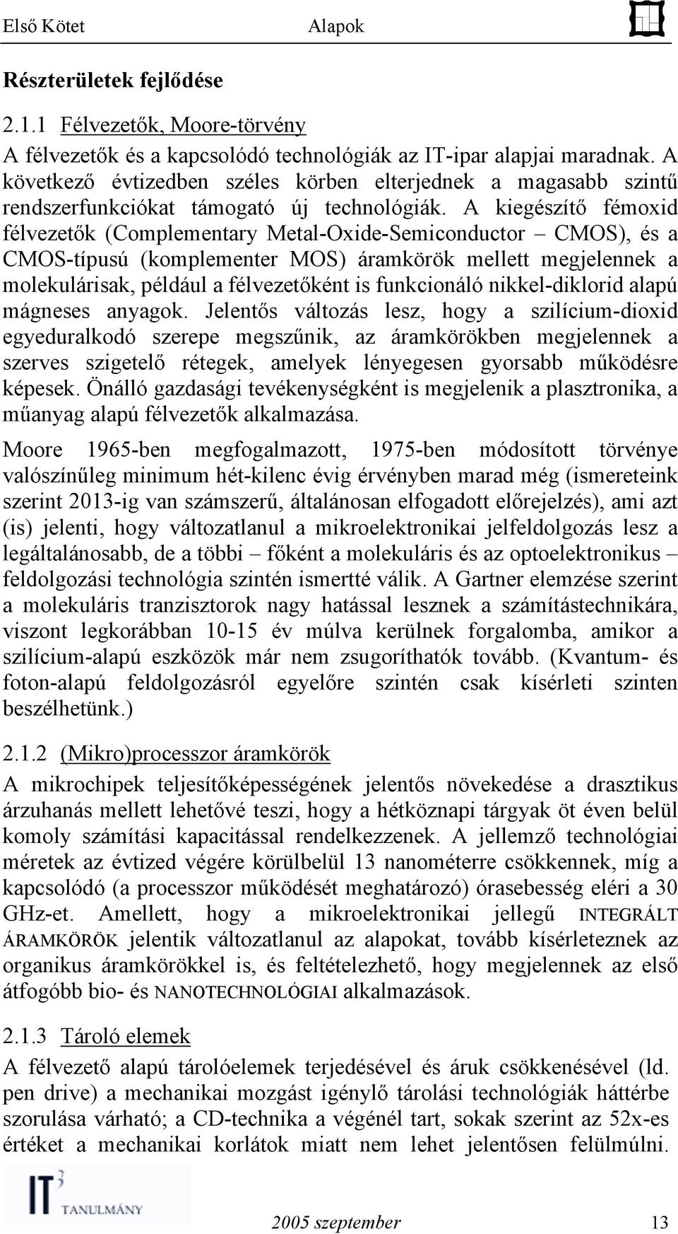 A kiegészítő fémoxid félvezetők (Complementary Metal-Oxide-Semiconductor CMOS), és a CMOS-típusú (komplementer MOS) áramkörök mellett megjelennek a molekulárisak, például a félvezetőként is