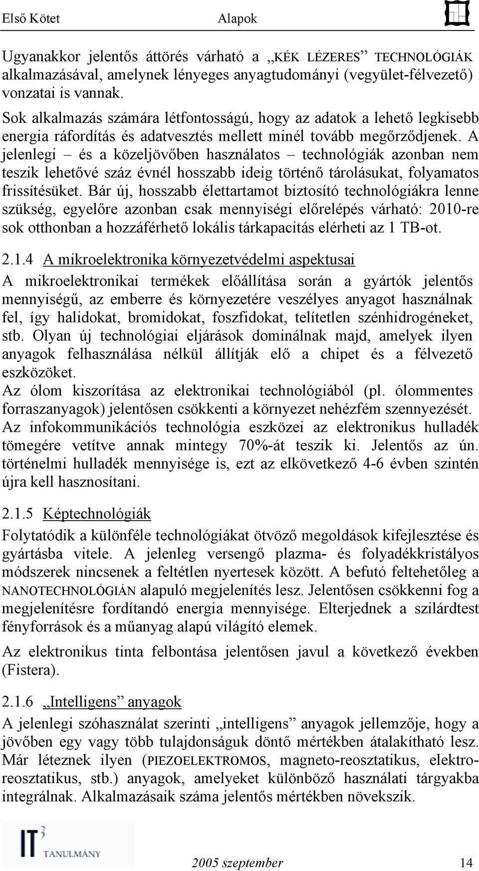 A jelenlegi és a közeljövőben használatos technológiák azonban nem teszik lehetővé száz évnél hosszabb ideig történő tárolásukat, folyamatos frissítésüket.